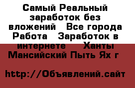 Самый Реальный заработок без вложений - Все города Работа » Заработок в интернете   . Ханты-Мансийский,Пыть-Ях г.
